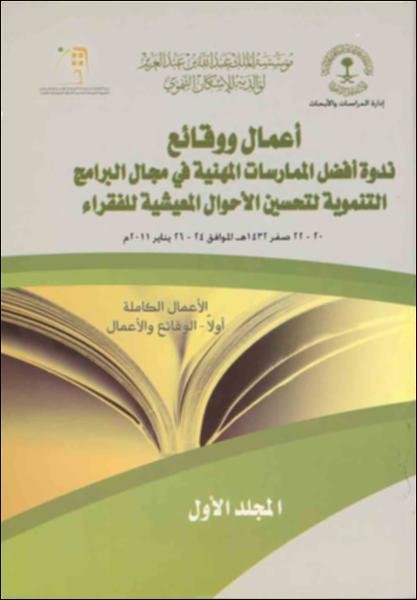 أعمال ووقائع ندوة أفضل الممارسات المهنية في مجال البرامج التنموية لتحسين الأحوال المعيشية للفقراء 20 – 22 صفر 1432 هـ الموافق 24 – 26 يناير 2011م. المجلد الأول